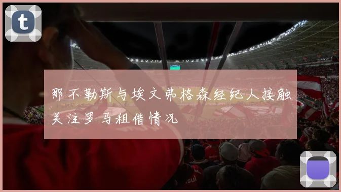 那不勒斯与埃文弗格森经纪人接触关注罗马租借情况