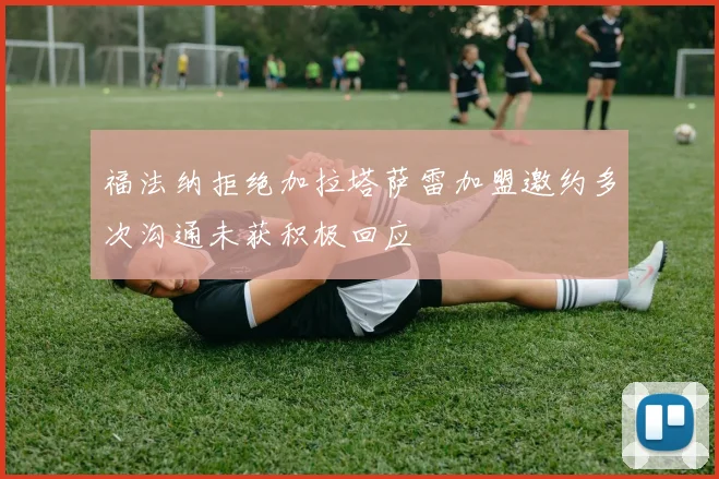 福法纳拒绝加拉塔萨雷加盟邀约多次沟通未获积极回应