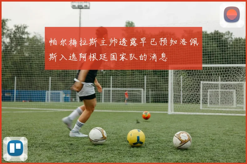 帕尔梅拉斯主帅透露早已预知洛佩斯入选阿根廷国家队的消息