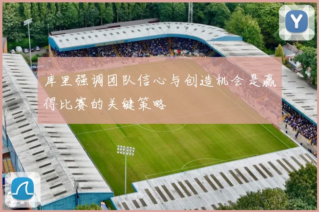 库里强调团队信心与创造机会是赢得比赛的关键策略