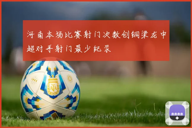 河南本场比赛射门次数创铜梁龙中超对手射门最少纪录